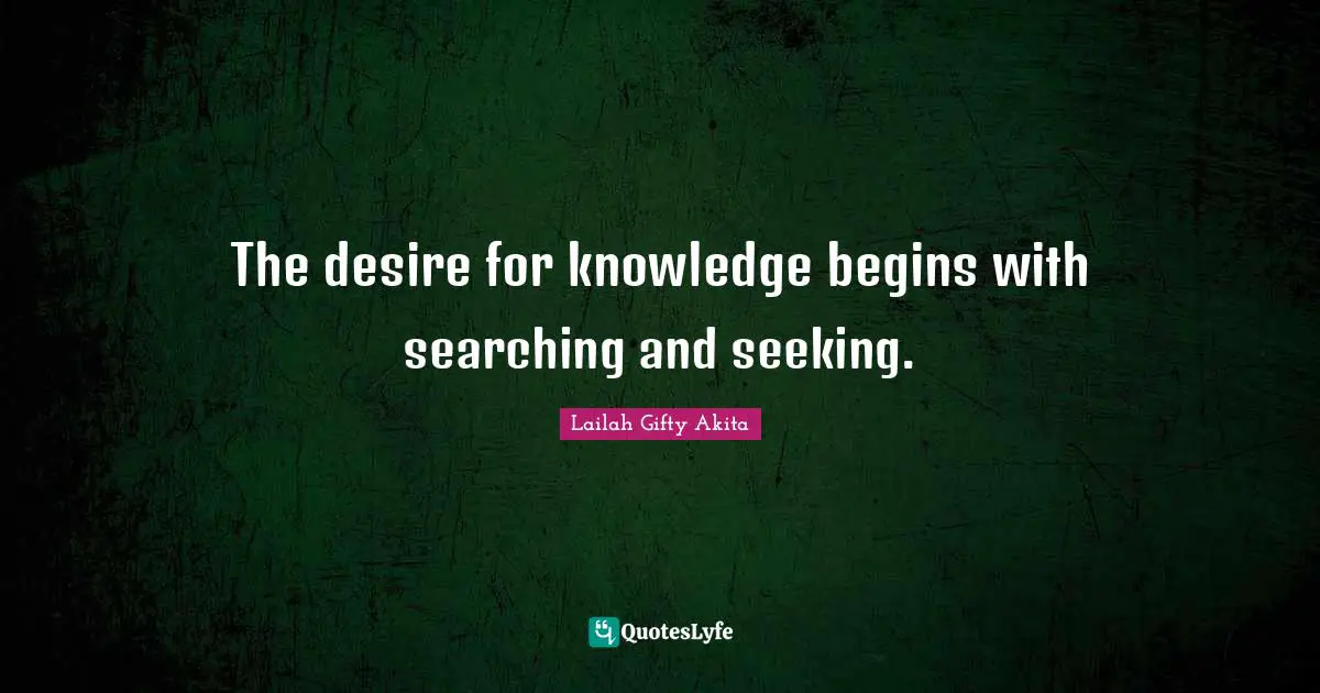 The desire for knowledge begins with searching and seeking.