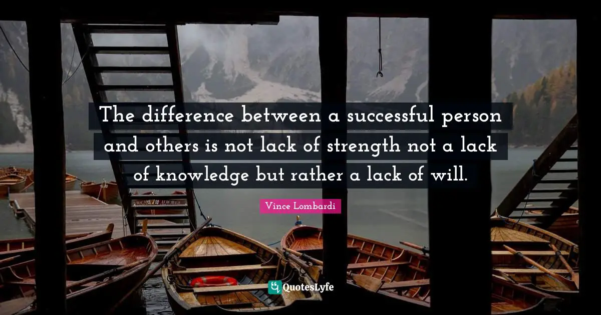 Vince Lombardi Quotes: The difference between a successful person and others is not lack of strength not a lack of knowledge but rather a lack of will.