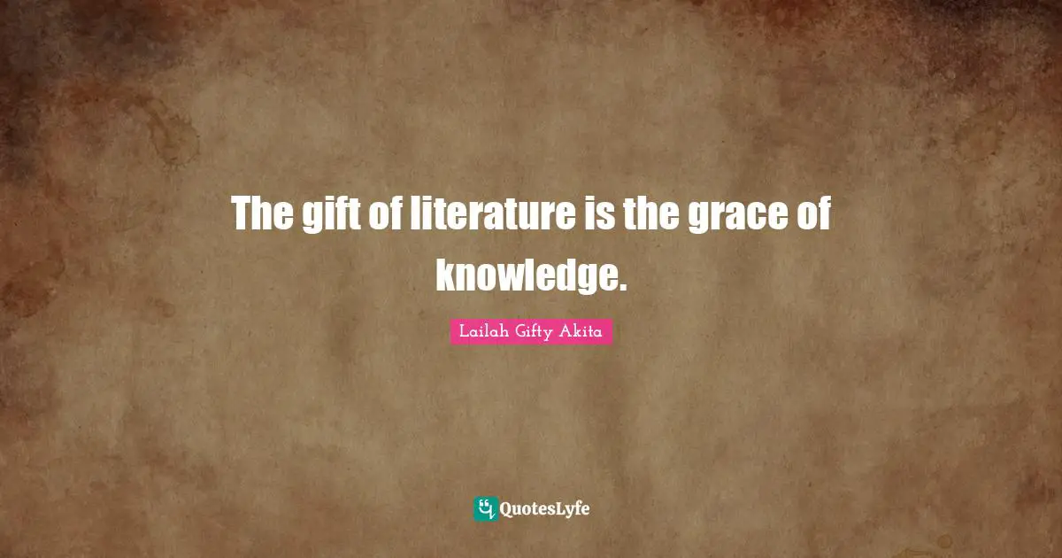The gift of literature is the grace of knowledge.