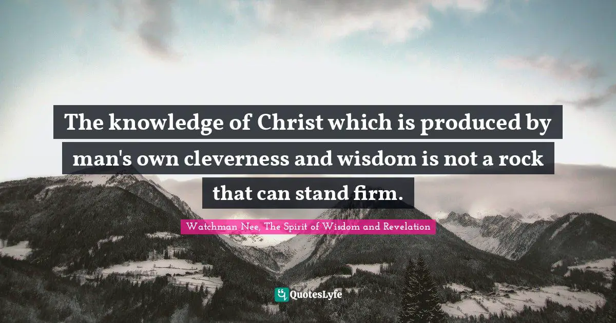 The knowledge of Christ which is produced by man's own cleverness and wisdom is not a rock that can stand firm.