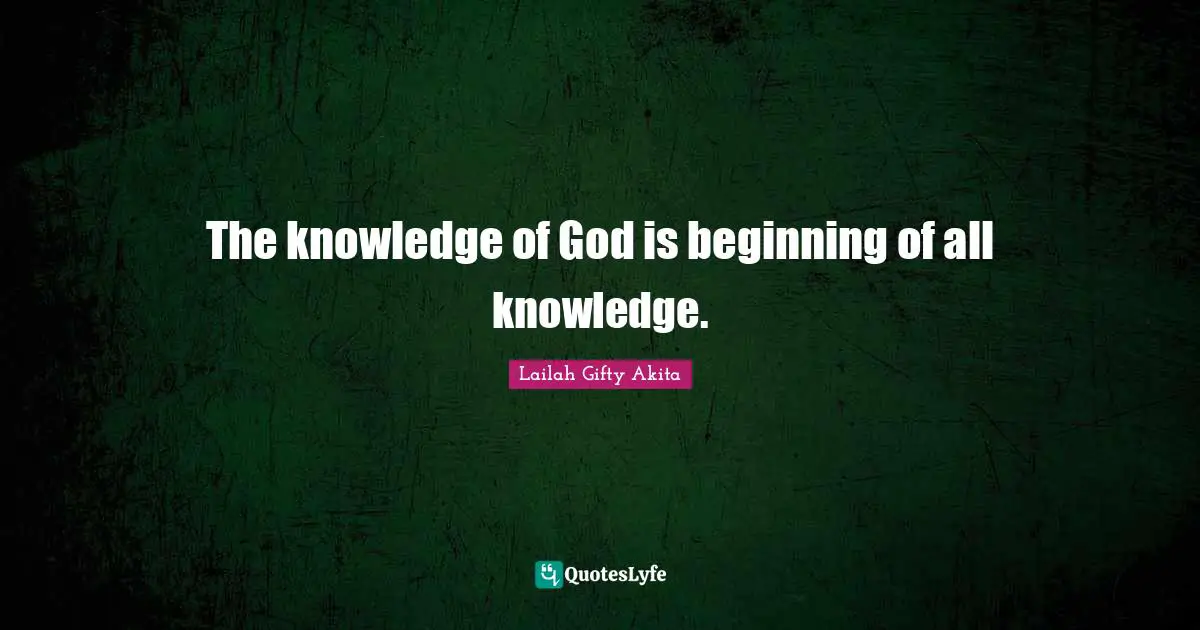 The knowledge of God is beginning of all knowledge.