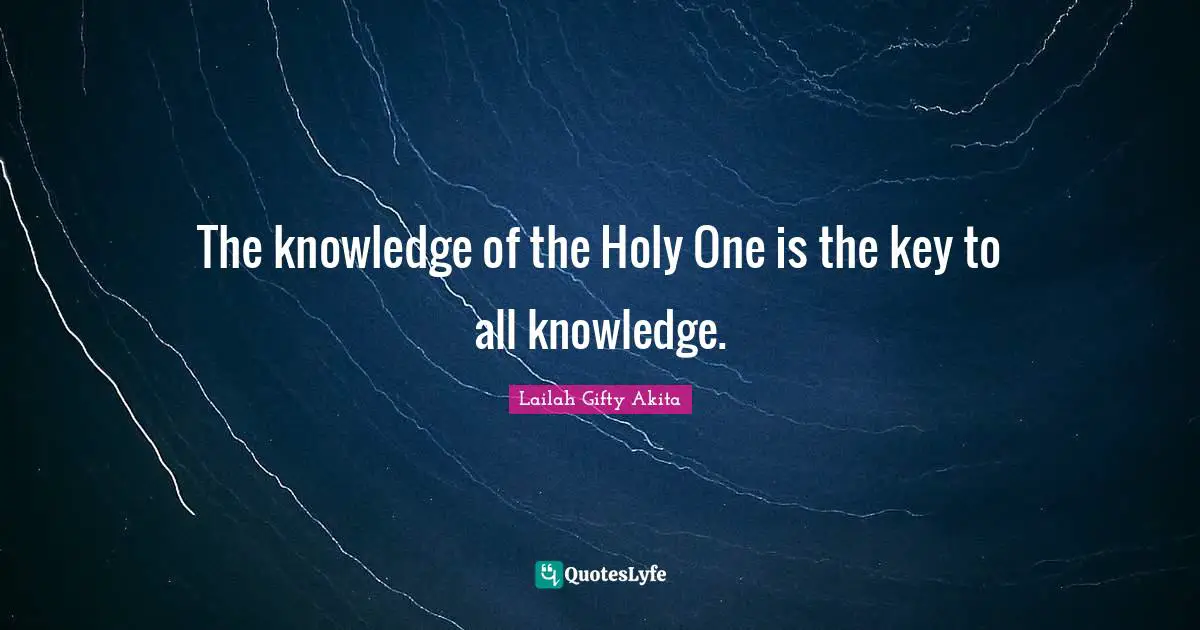 The knowledge of the Holy One is the key to all knowledge.