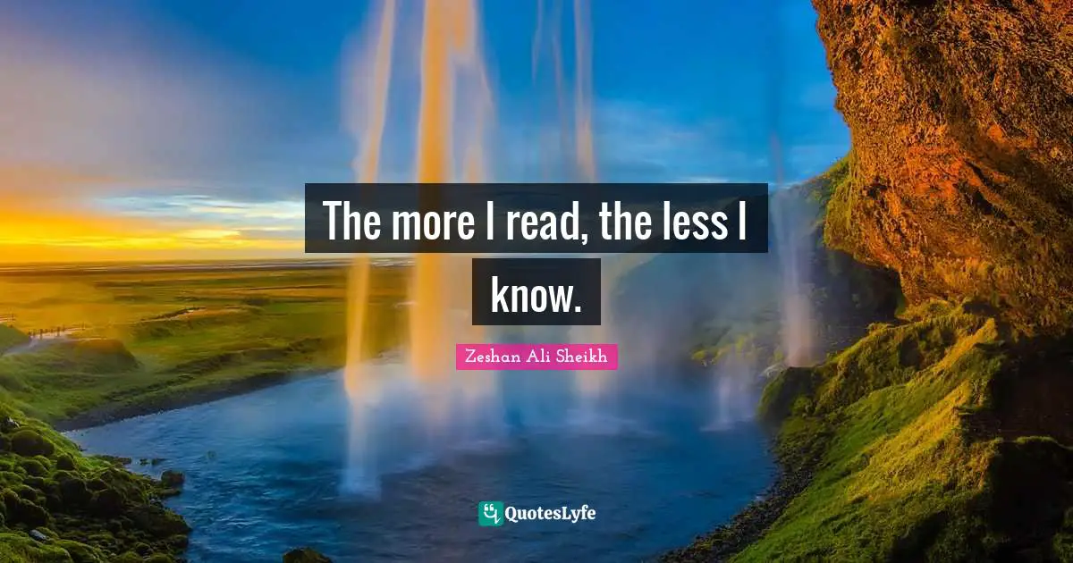 The more I read, the less I know.