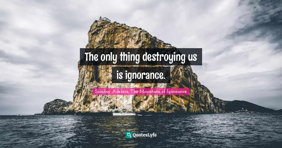 The only thing destroying us is ignorance.