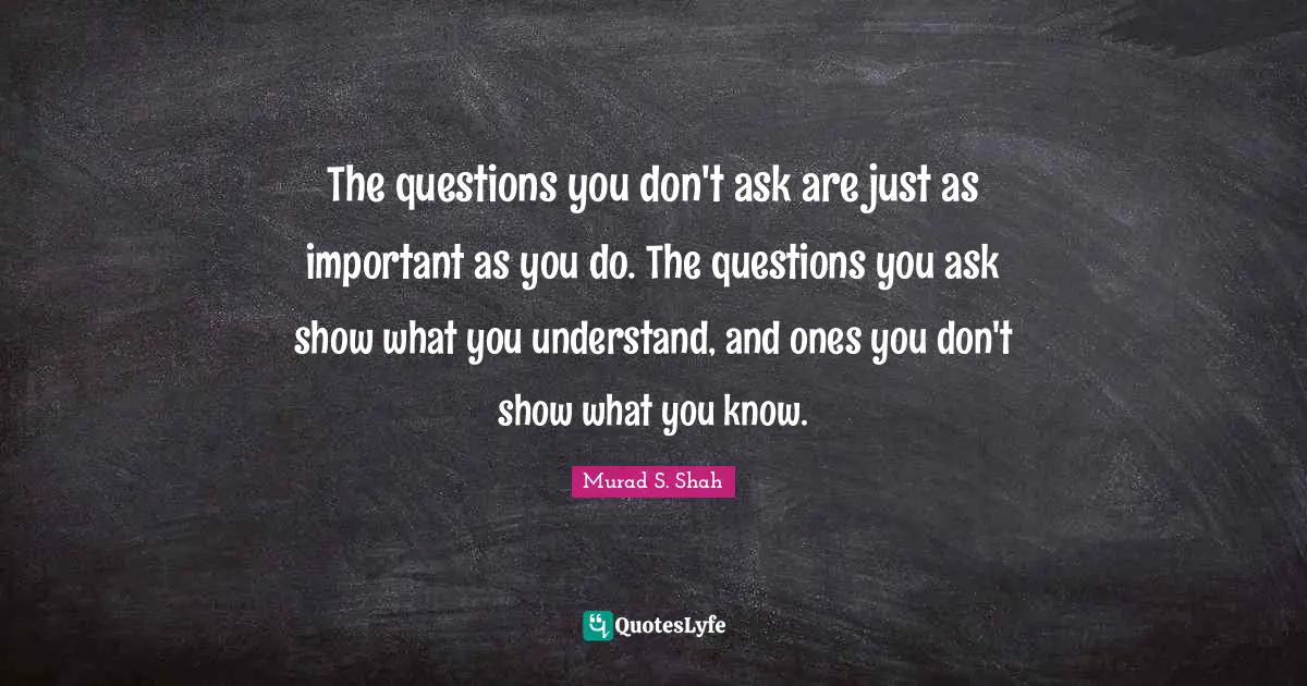 2016 Quotes: "The questions you don't ask are just as important as you do. The questions you ask show what you understand, and ones you don't show what you know."