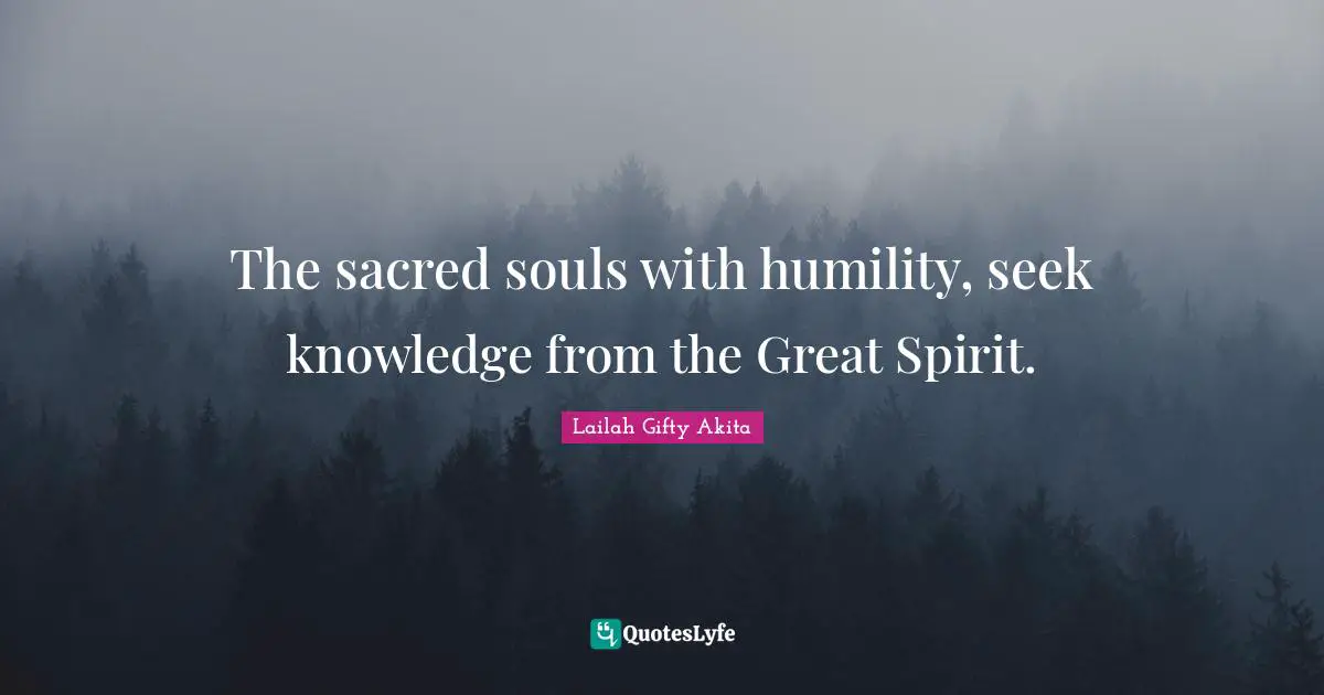 The sacred souls with humility, seek knowledge from the Great Spirit.