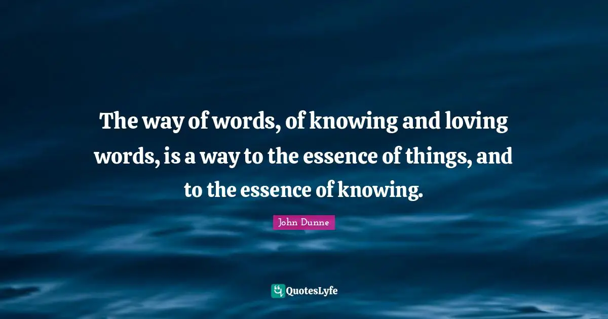The way of words, of knowing and loving words, is a way to the essence of things, and to the essence of knowing.