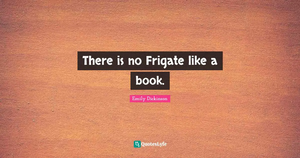 There is no Frigate like a book.