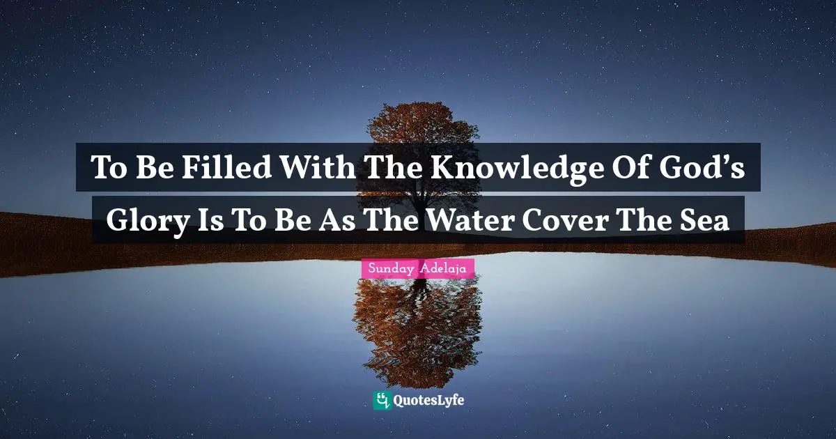 To Be Filled With The Knowledge Of God’s Glory Is To Be As The Water Cover The Sea