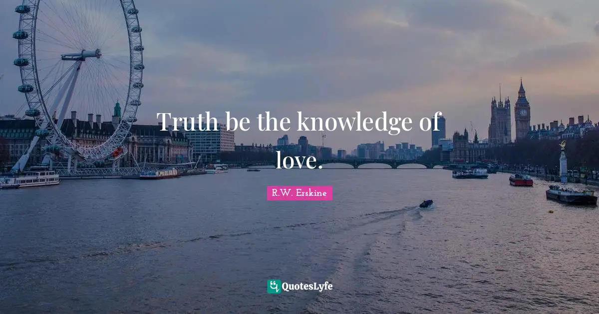 Truth be the knowledge of love.