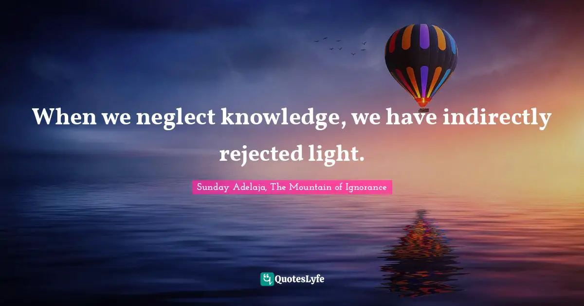 When we neglect knowledge, we have indirectly rejected light.