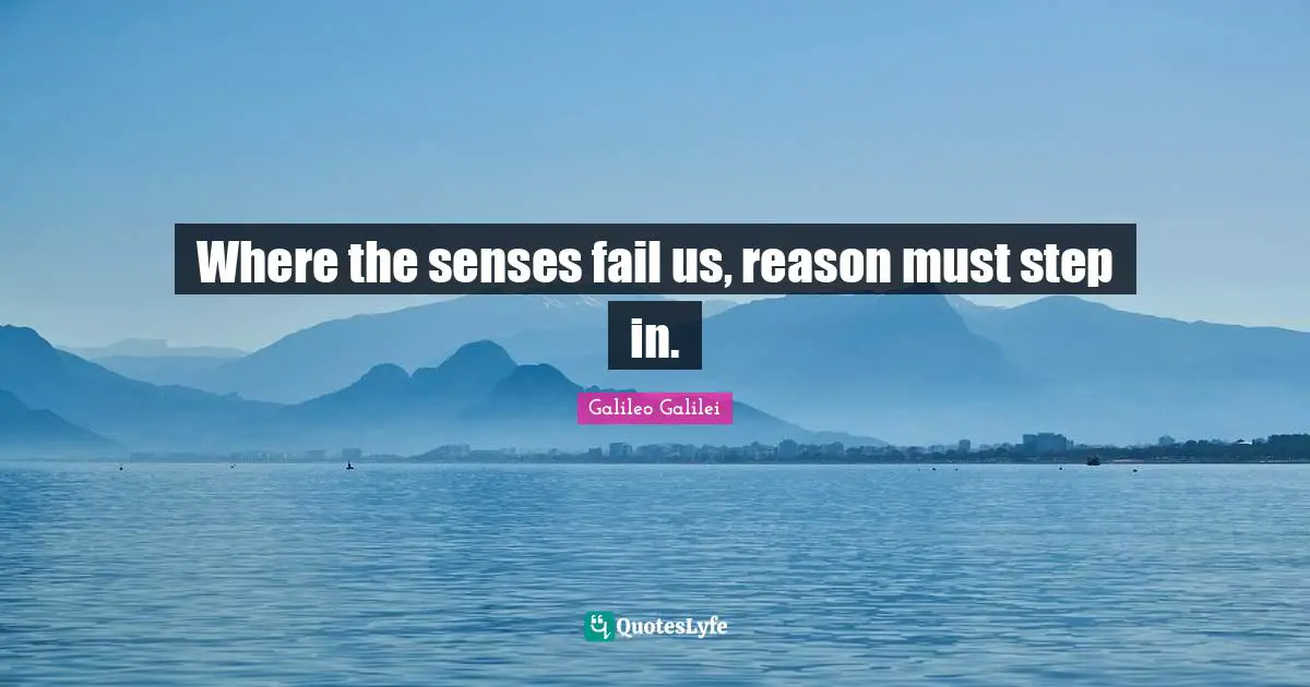 Galileo Galilei Quotes: "Where the senses fail us, reason must step in."