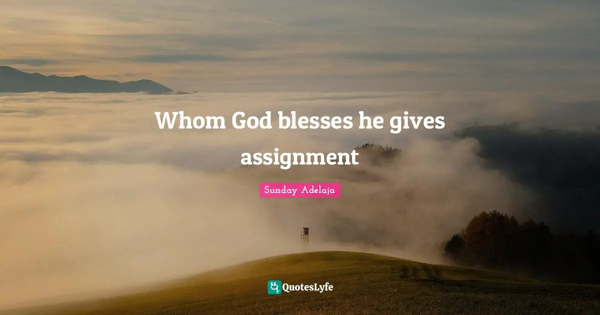 Assignment Quotes: "Whom God blesses he gives assignment"