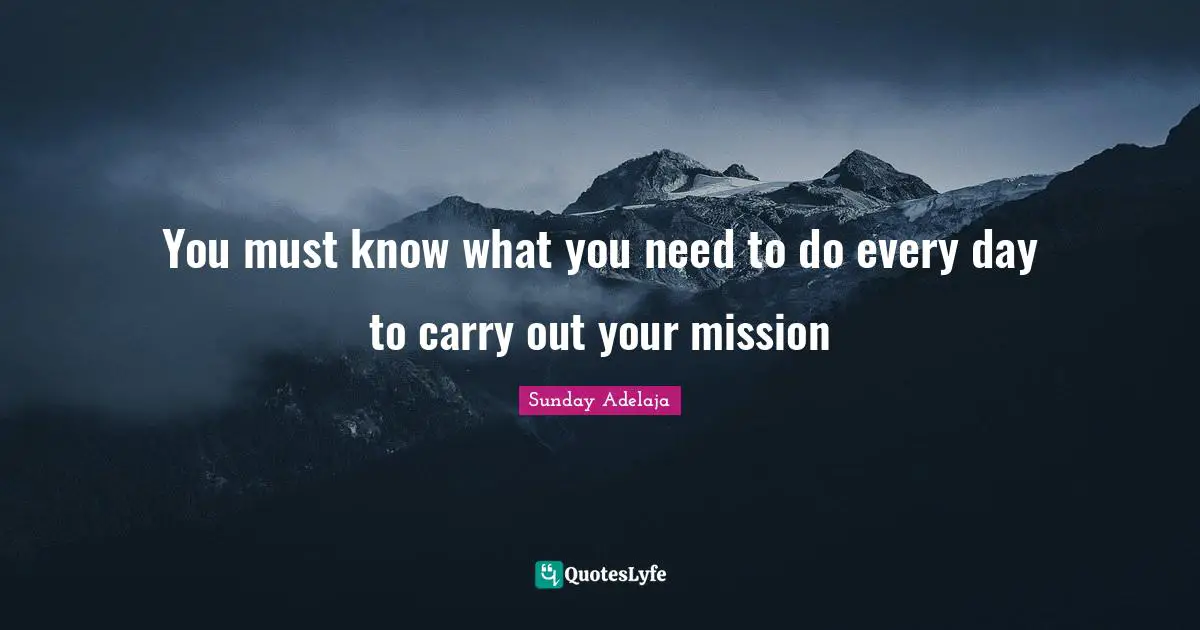 You must know what you need to do every day to carry out your mission