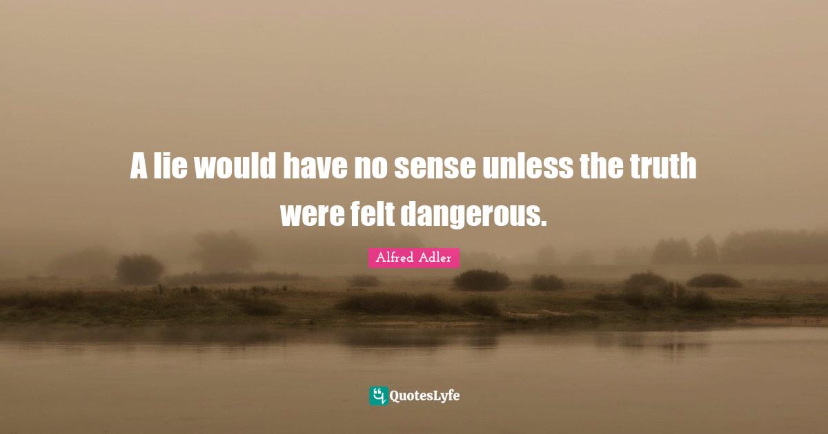 A lie would have no sense unless the truth were felt dangerous.