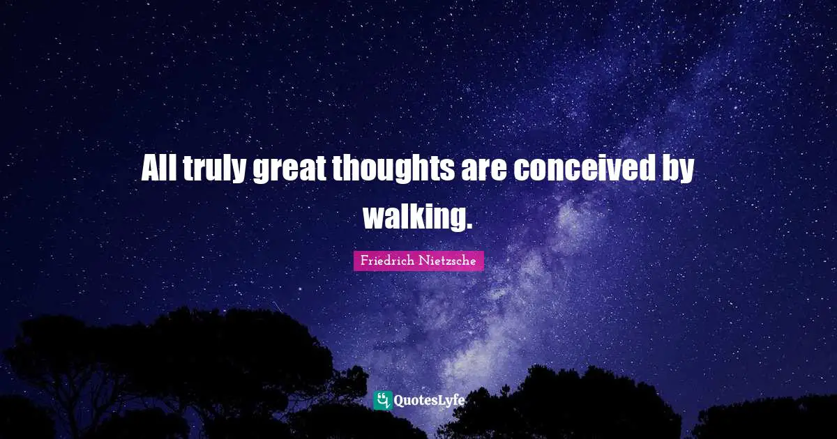 Friedrich Nietzsche Quotes: All truly great thoughts are conceived by walking.