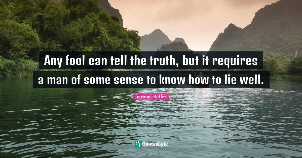 Any fool can tell the truth, but it requires a man of some sense to know how to lie well.