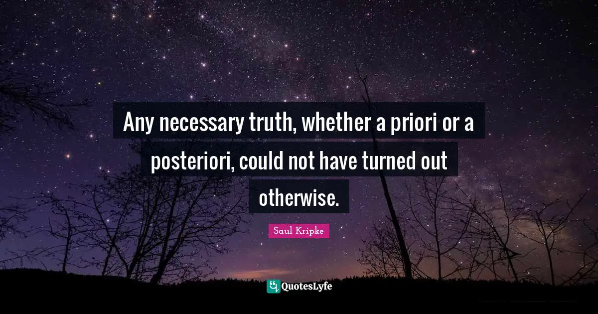 Any necessary truth, whether a priori or a posteriori, could not have turned out otherwise.