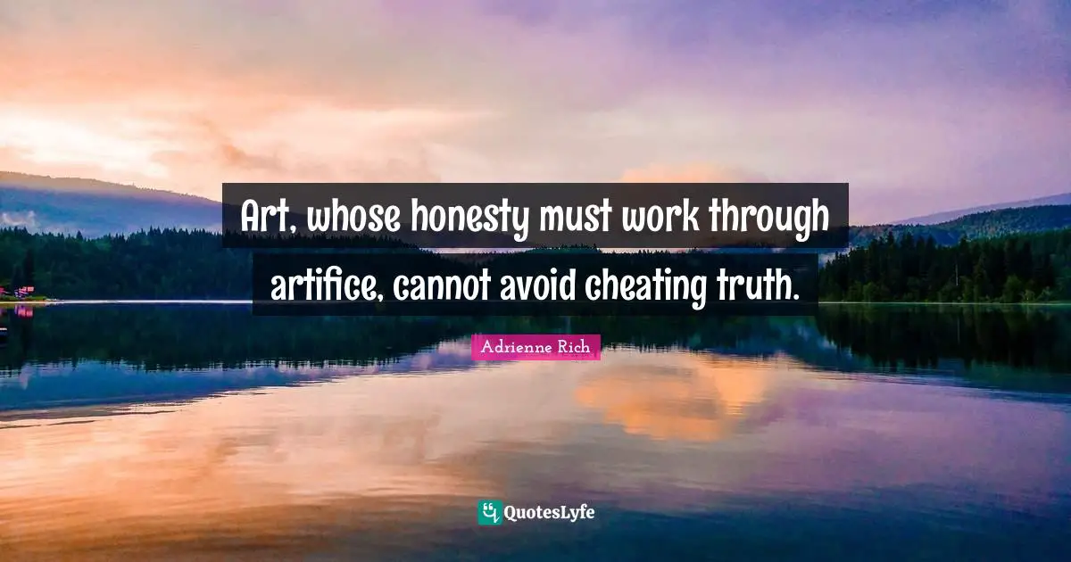 Art, whose honesty must work through artifice, cannot avoid cheating truth.