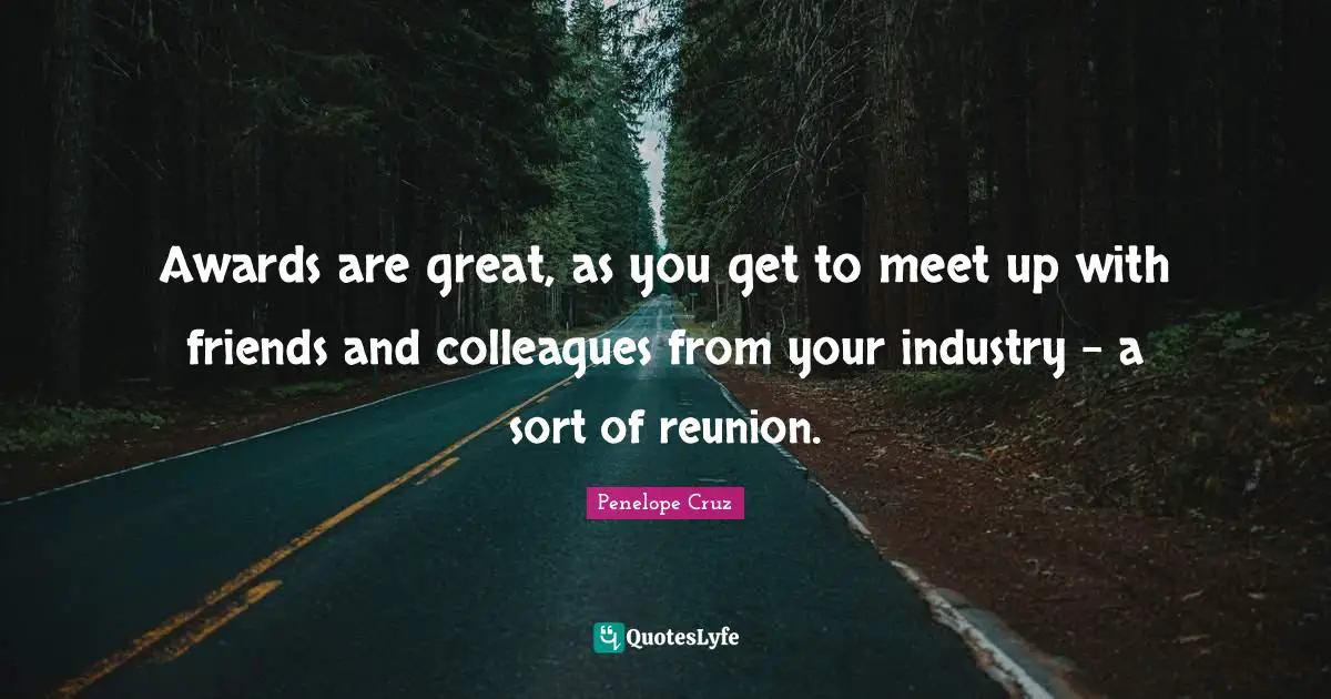 Awards are great, as you get to meet up with friends and colleagues from your industry - a sort of reunion.