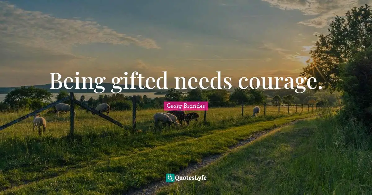 Being gifted needs courage.