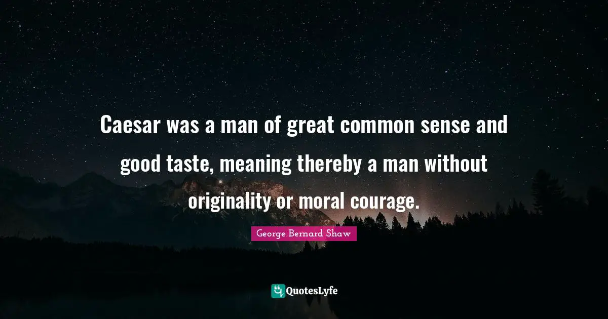 Caesar was a man of great common sense and good taste, meaning thereby a man without originality or moral courage.