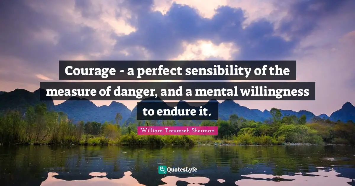 Endure Quotes: "Courage - a perfect sensibility of the measure of danger, and a mental willingness to endure it."