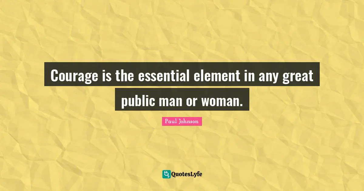 Courage is the essential element in any great public man or woman.