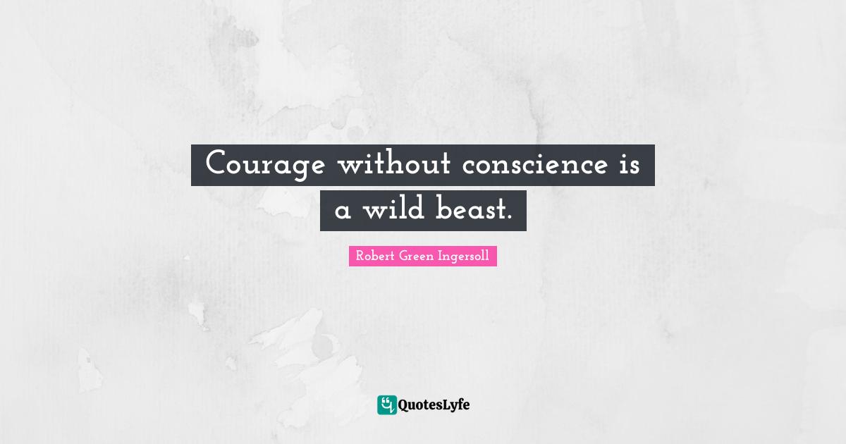 Courage without conscience is a wild beast.