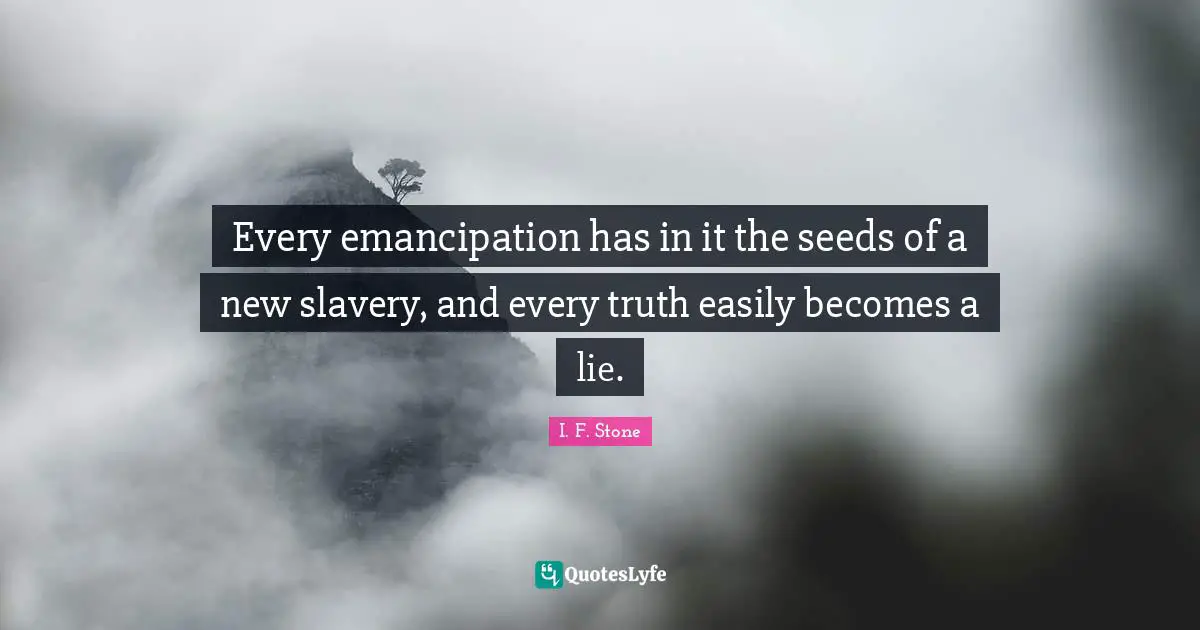 A Lie Quotes: "Every emancipation has in it the seeds of a new slavery, and every truth easily becomes a lie."