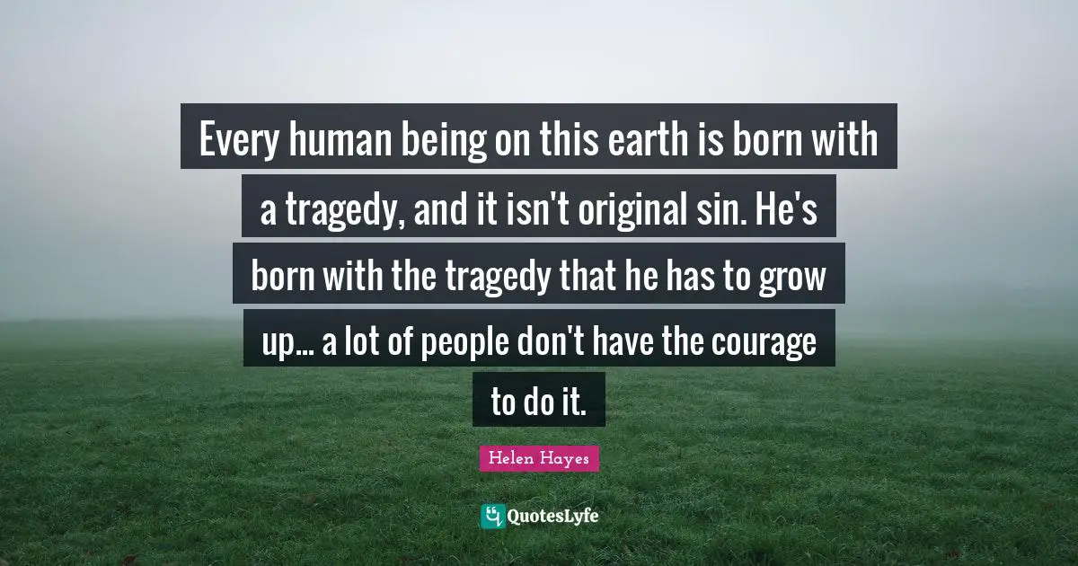 Every human being on this earth is born with a tragedy, and it isn't original sin. He's born with the tragedy that he has to grow up... a lot of people don't have the courage to do it.