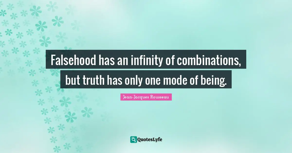 Falsehood has an infinity of combinations, but truth has only one mode of being.
