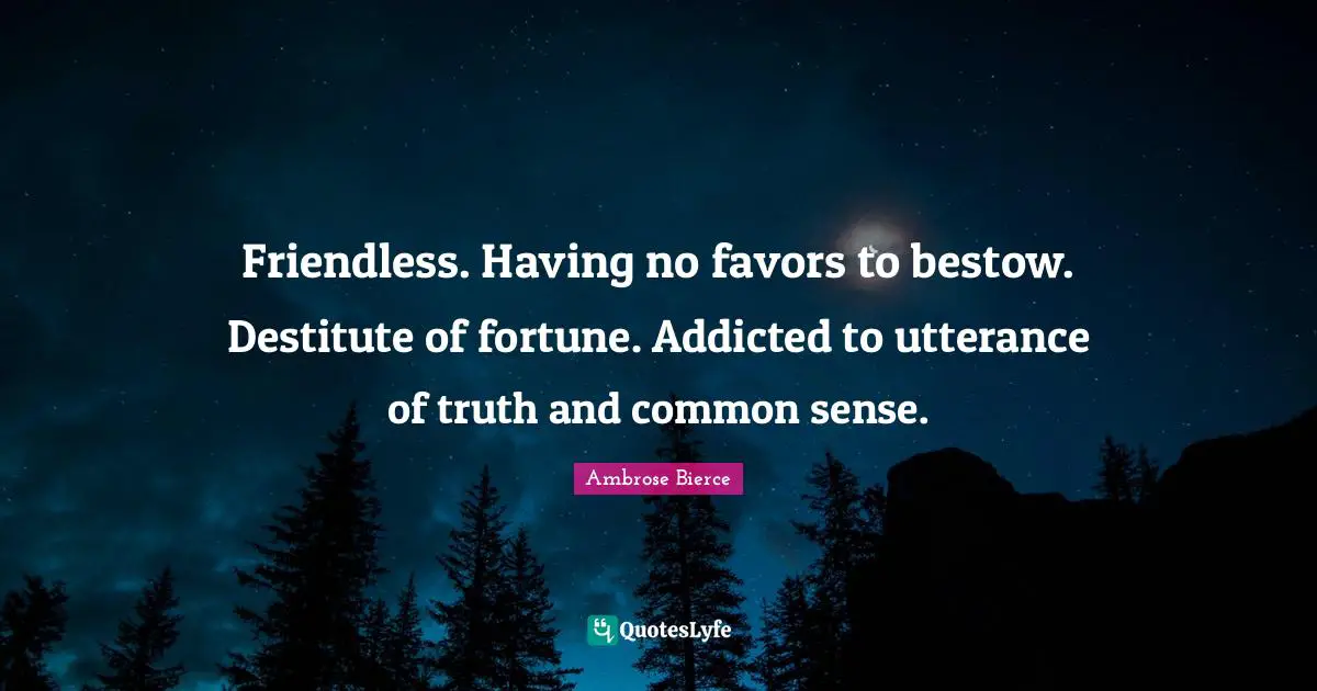 Friendless. Having no favors to bestow. Destitute of fortune. Addicted to utterance of truth and common sense.