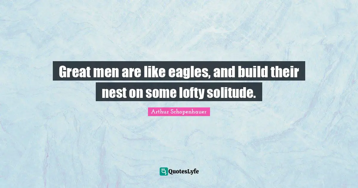 Great Men Quotes: "Great men are like eagles, and build their nest on some lofty solitude."