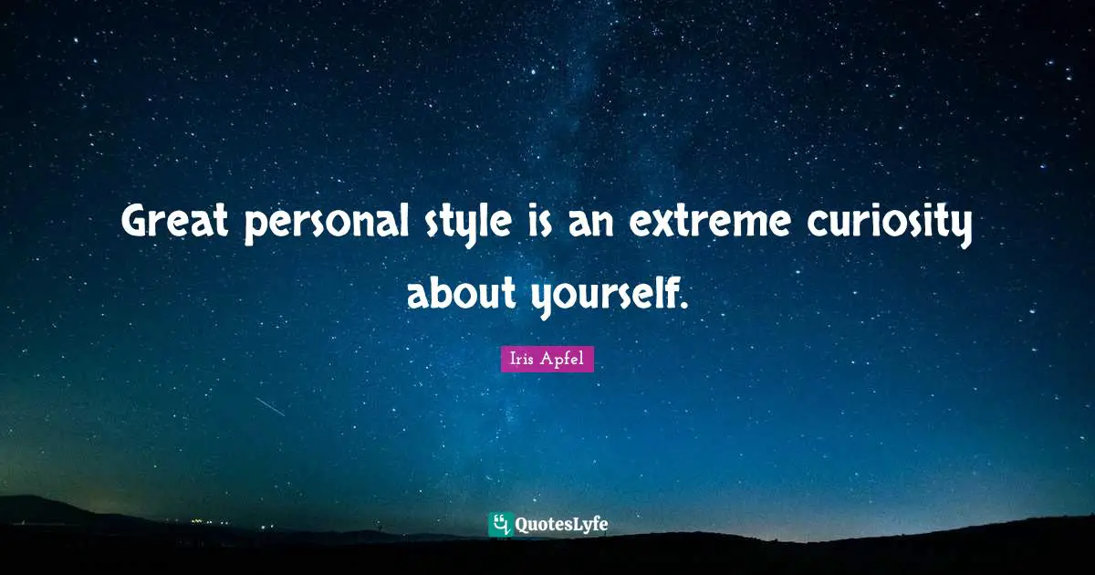 Great personal style is an extreme curiosity about yourself.