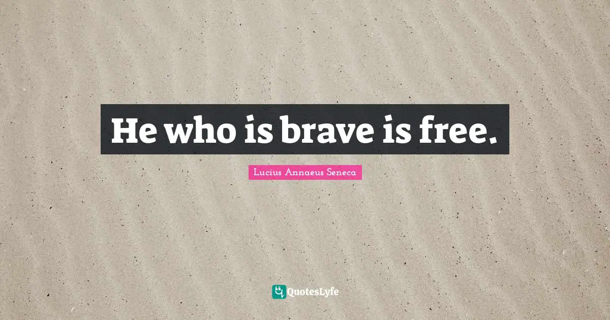 Lucius Annaeus Seneca Quotes: He who is brave is free.