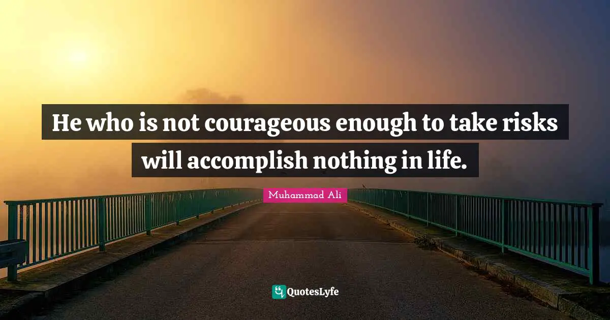 Muhammad Ali Quotes: He who is not courageous enough to take risks will accomplish nothing in life.