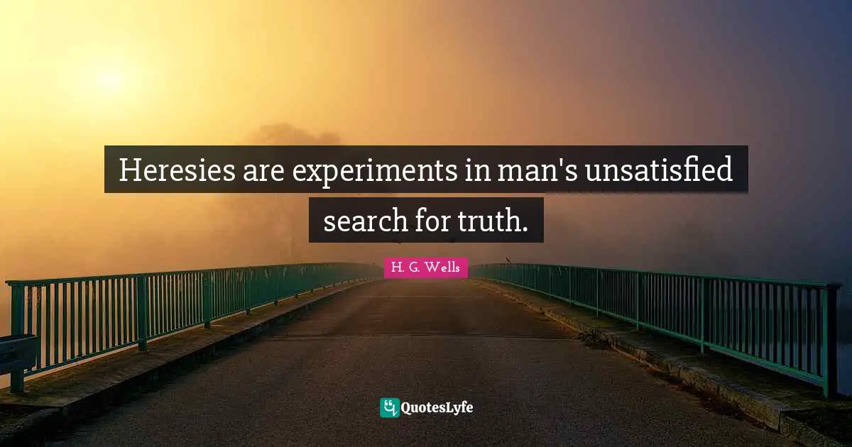 Heresies are experiments in man's unsatisfied search for truth.