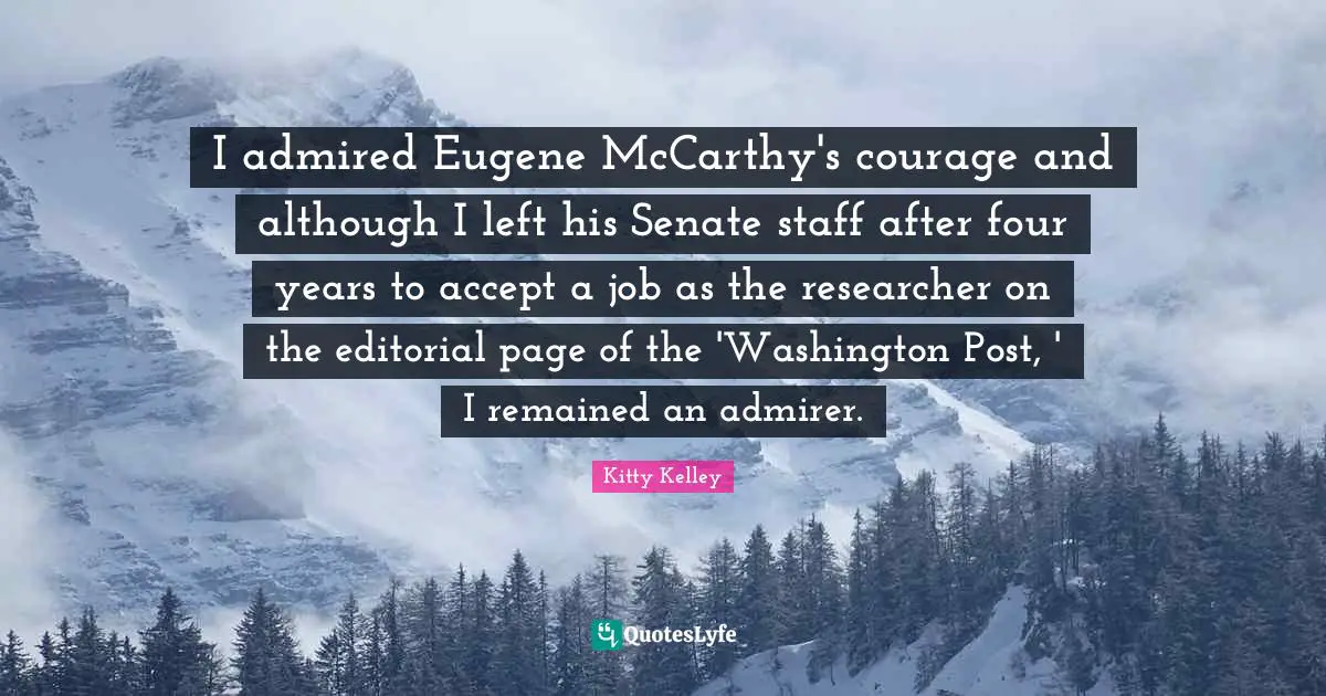 I admired Eugene McCarthy's courage and although I left his Senate staff after four years to accept a job as the researcher on the editorial page of the 'Washington Post, ' I remained an admirer.