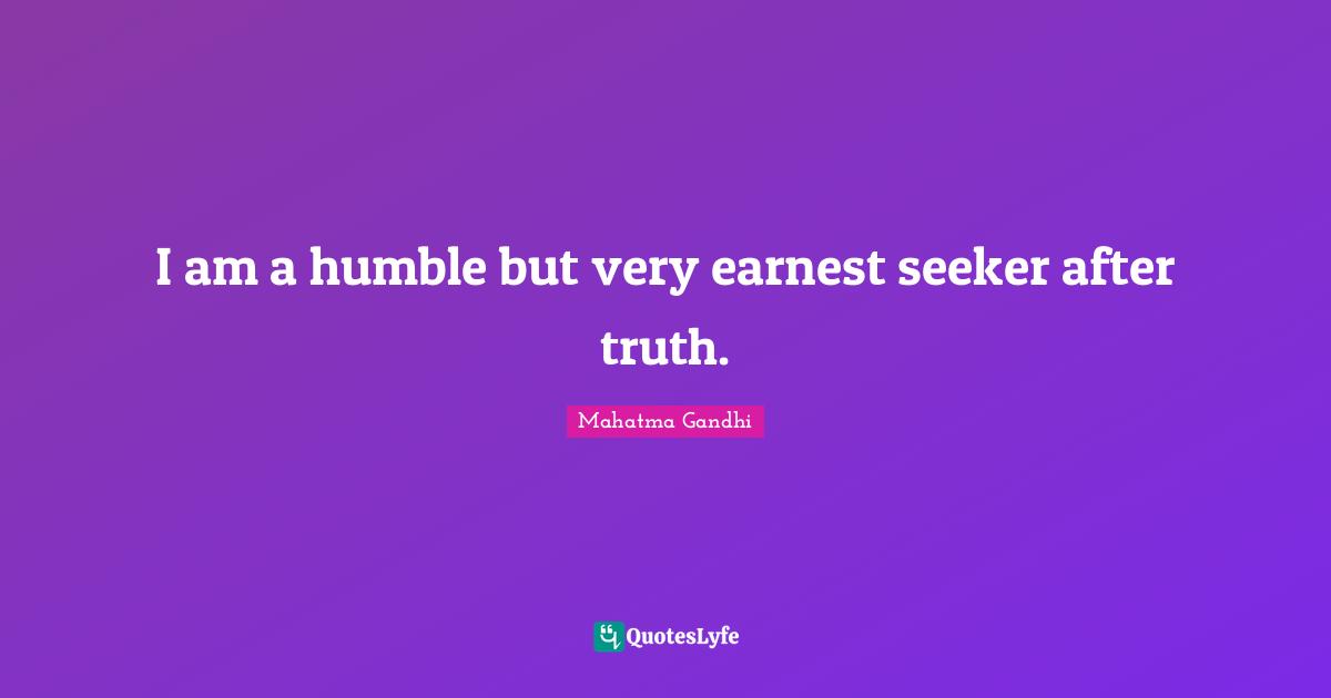 I am a humble but very earnest seeker after truth.