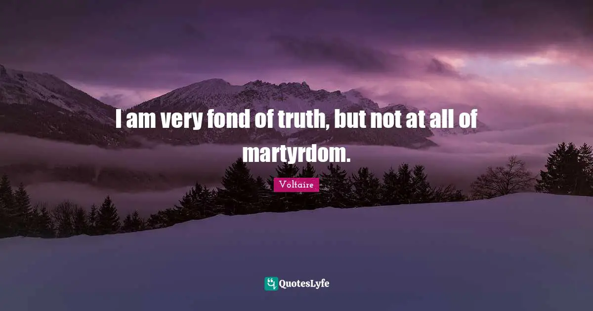 I am very fond of truth, but not at all of martyrdom.