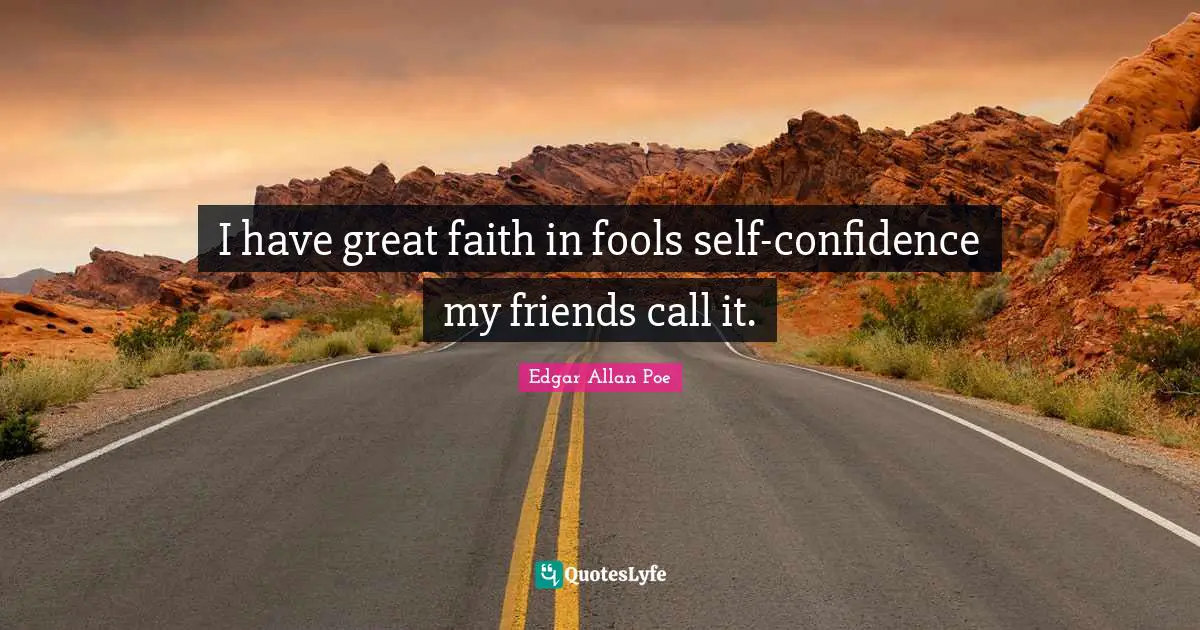 I have great faith in fools self-confidence my friends call it.