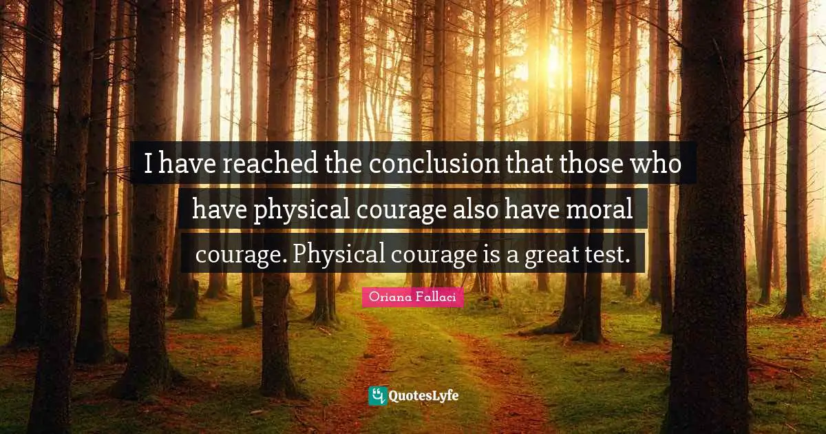Oriana Fallaci Quotes: "I have reached the conclusion that those who have physical courage also have moral courage. Physical courage is a great test."