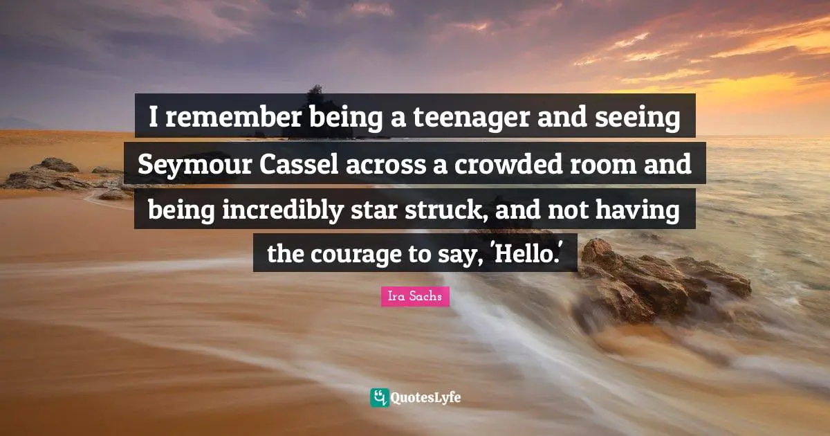 I remember being a teenager and seeing Seymour Cassel across a crowded room and being incredibly star struck, and not having the courage to say, 'Hello.'