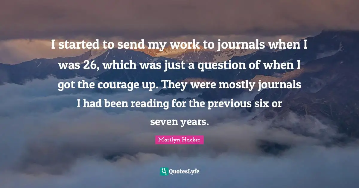 I started to send my work to journals when I was 26, which was just a question of when I got the courage up. They were mostly journals I had been reading for the previous six or seven years.