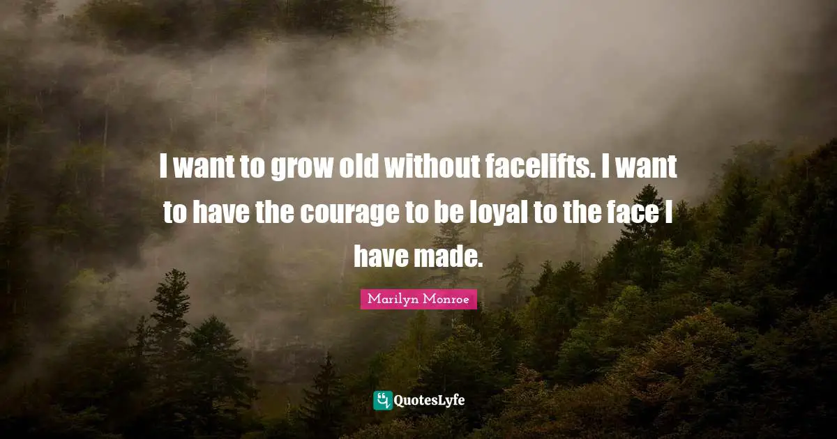 Grow Quotes: "I want to grow old without facelifts. I want to have the courage to be loyal to the face I have made."