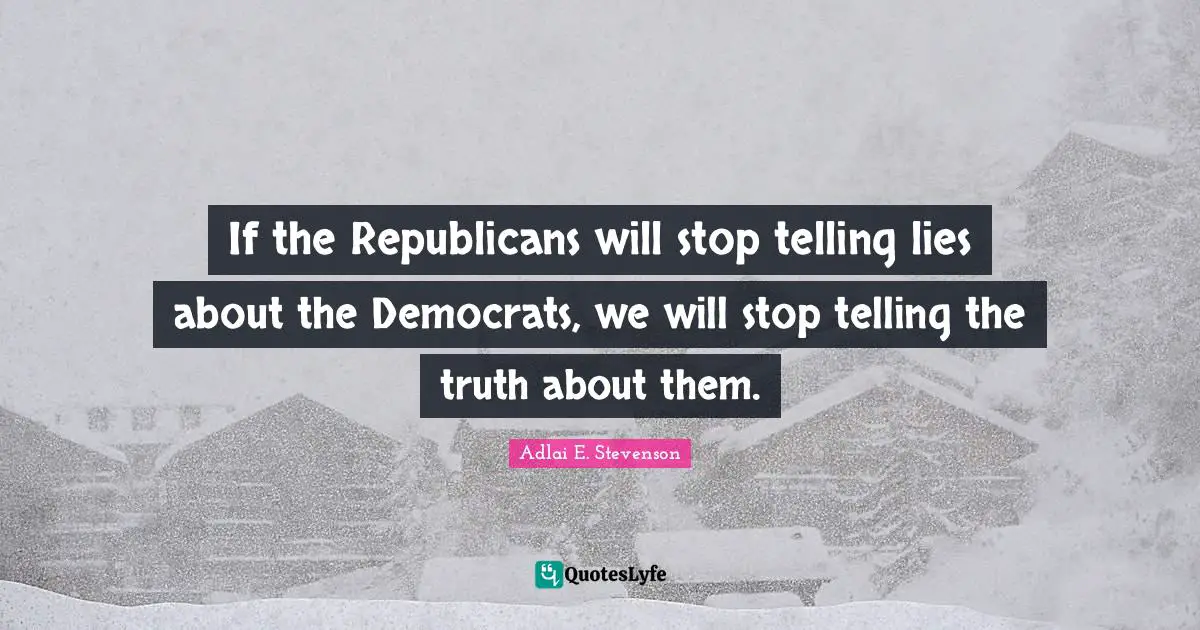 If the Republicans will stop telling lies about the Democrats, we will stop telling the truth about them.