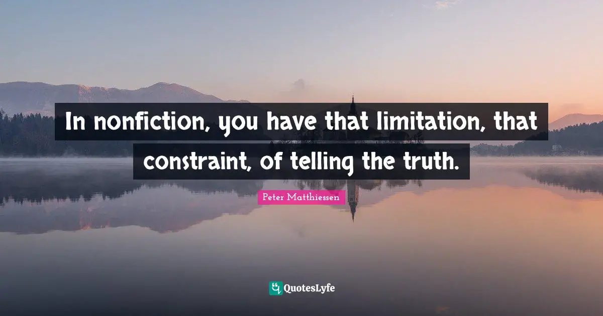 Peter Matthiessen Quotes: "In nonfiction, you have that limitation, that constraint, of telling the truth."