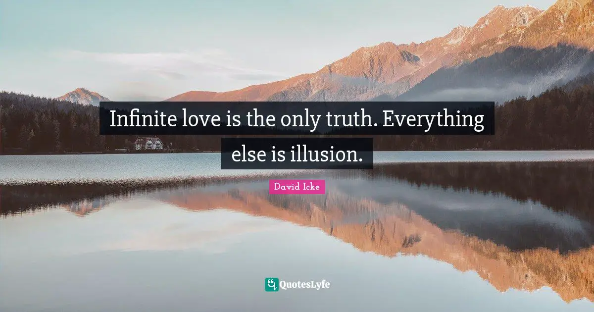 Infinite love is the only truth. Everything else is illusion.
