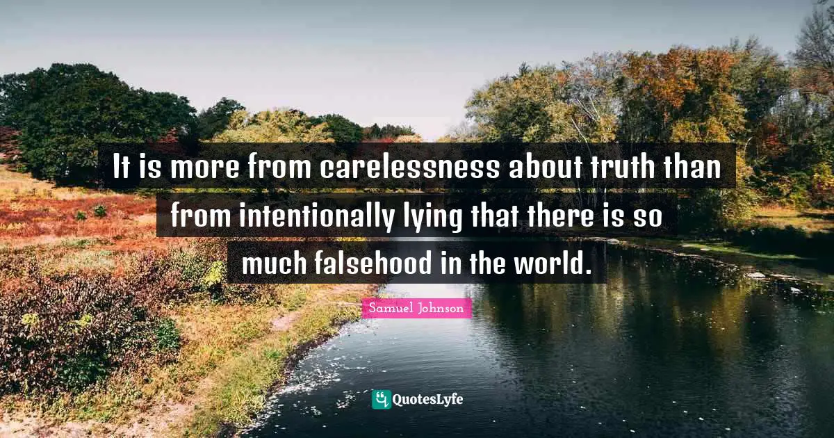 It is more from carelessness about truth than from intentionally lying that there is so much falsehood in the world.